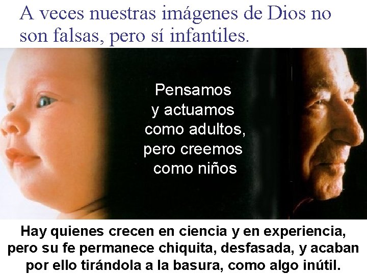 A veces nuestras imágenes de Dios no son falsas, pero sí infantiles. Pensamos y