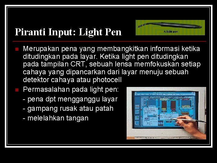 Piranti Input: Light Pen n n Merupakan pena yang membangkitkan informasi ketika ditudingkan pada