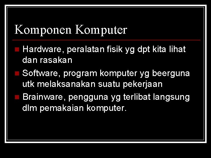 Komponen Komputer Hardware, peralatan fisik yg dpt kita lihat dan rasakan n Software, program