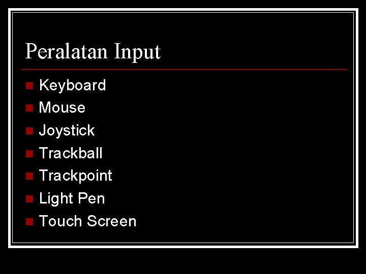 Peralatan Input Keyboard n Mouse n Joystick n Trackball n Trackpoint n Light Pen