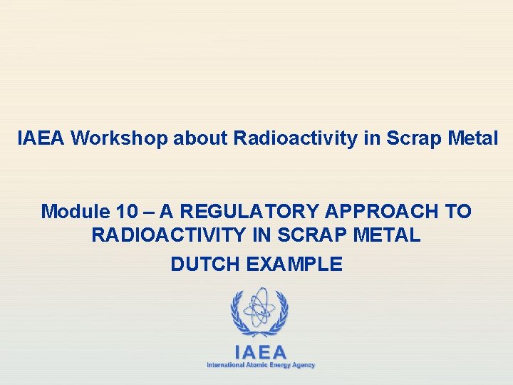 IAEA Workshop about Radioactivity in Scrap Metal Module 10 – A REGULATORY APPROACH TO