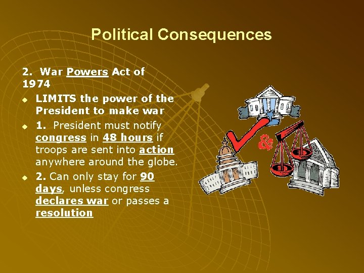 Political Consequences 2. War Powers Act of 1974 u LIMITS the power of the