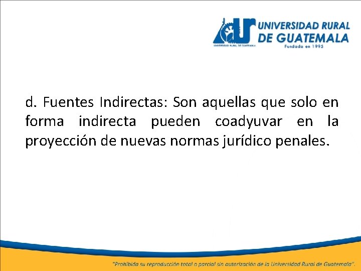 d. Fuentes Indirectas: Son aquellas que solo en forma indirecta pueden coadyuvar en la