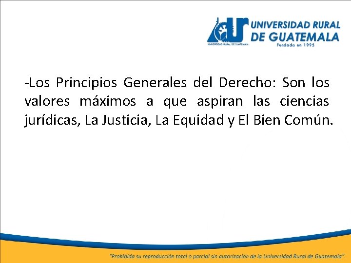 -Los Principios Generales del Derecho: Son los valores máximos a que aspiran las ciencias