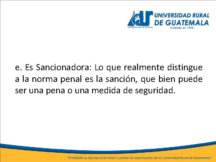 e. Es Sancionadora: Lo que realmente distingue a la norma penal es la sanción,