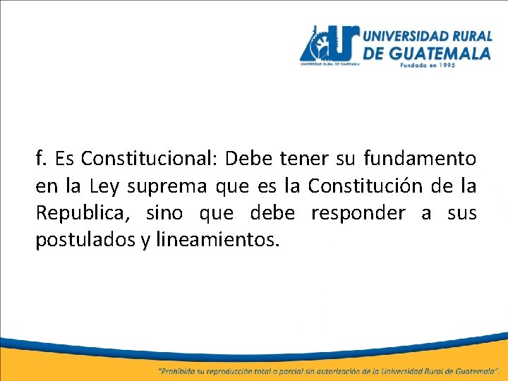 f. Es Constitucional: Debe tener su fundamento en la Ley suprema que es la