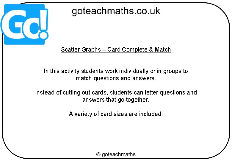 Scatter Graphs – Card Complete & Match In this activity students work individually or