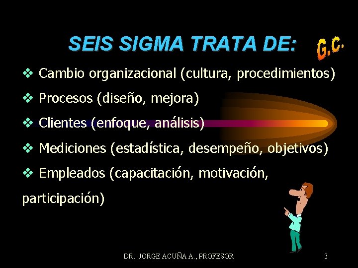 SEIS SIGMA TRATA DE: v Cambio organizacional (cultura, procedimientos) v Procesos (diseño, mejora) v