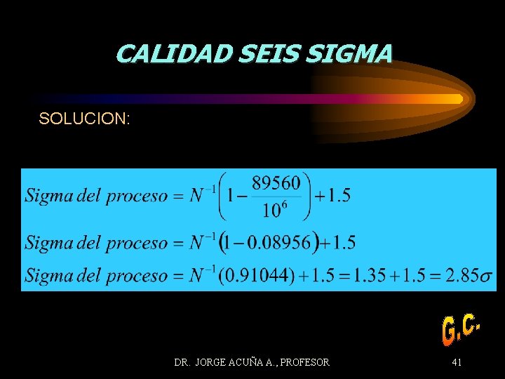 CALIDAD SEIS SIGMA SOLUCION: DR. JORGE ACUÑA A. , PROFESOR 41 