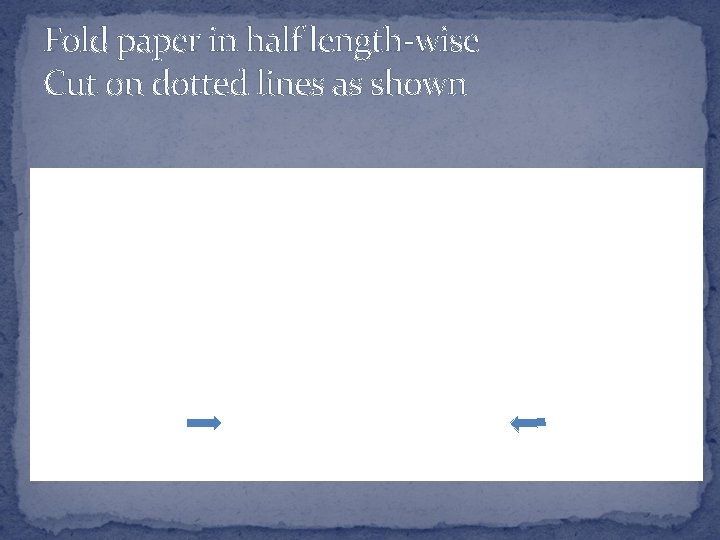 Fold paper in half length-wise Cut on dotted lines as shown FOLD CUT 