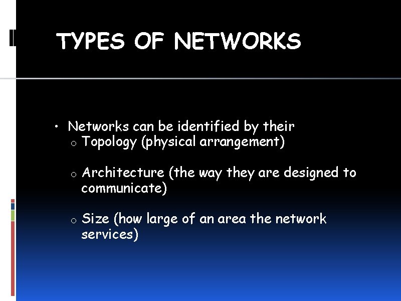 TYPES OF NETWORKS • Networks can be identified by their o Topology (physical arrangement)