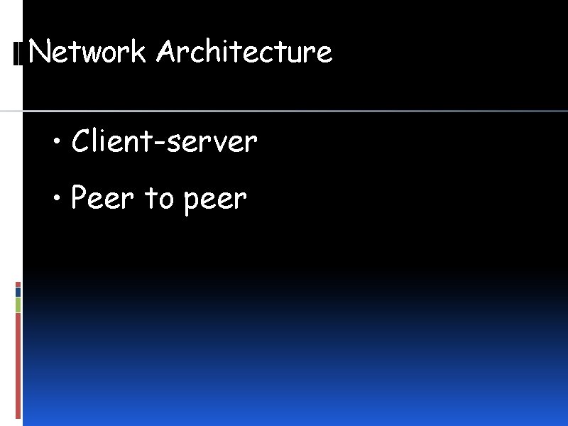 Network Architecture • Client-server • Peer to peer 