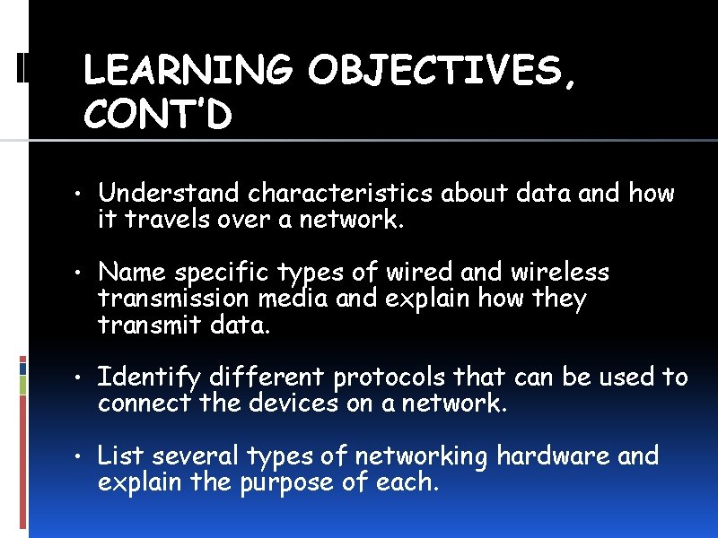 LEARNING OBJECTIVES, CONT’D • Understand characteristics about data and how it travels over a