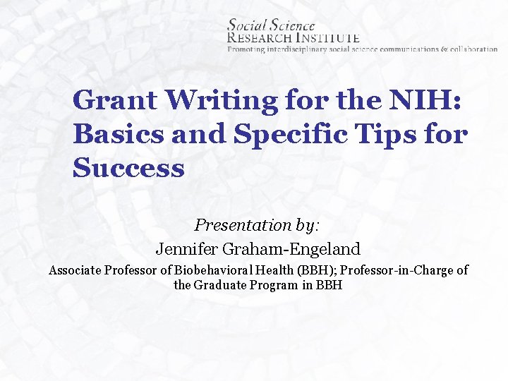 Grant Writing for the NIH: Basics and Specific Tips for Success Presentation by: Jennifer