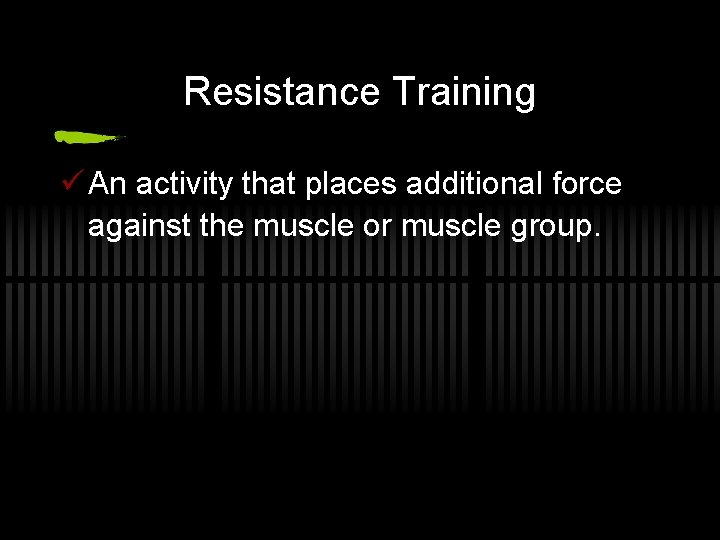 Resistance Training ü An activity that places additional force against the muscle or muscle