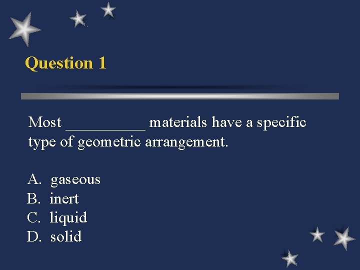 Question 1 Most _____ materials have a specific type of geometric arrangement. A. B.