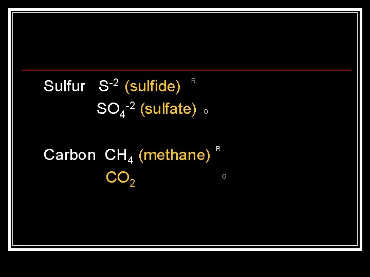 Sulfur S-2 (sulfide) SO 4 -2 (sulfate) R O Carbon CH 4 (methane) CO