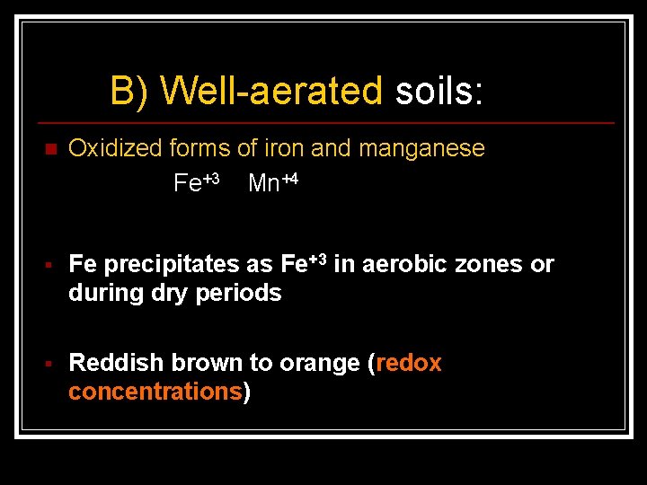 B) Well-aerated soils: n Oxidized forms of iron and manganese Fe+3 Mn+4 § Fe