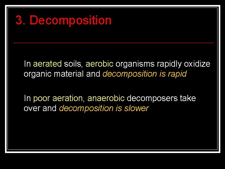 3. Decomposition In aerated soils, aerobic organisms rapidly oxidize organic material and decomposition is