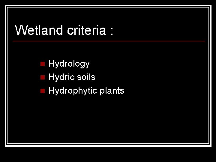 Wetland criteria : Hydrology n Hydric soils n Hydrophytic plants n 