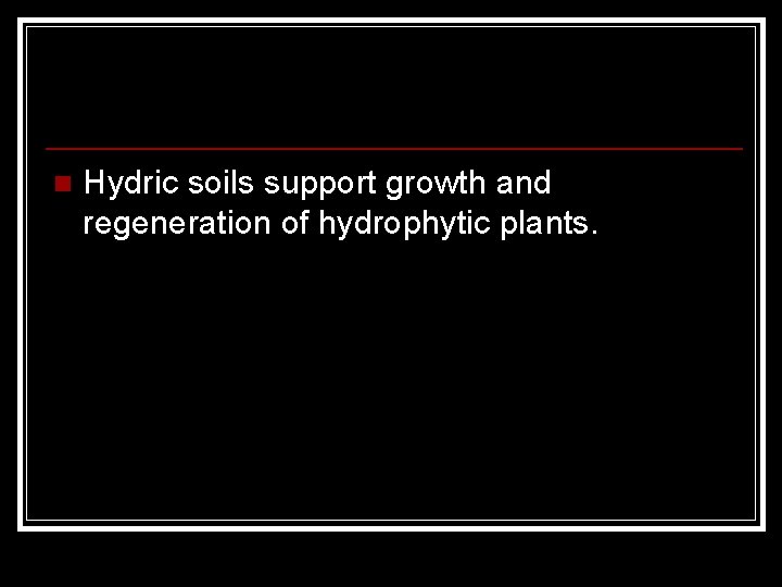 n Hydric soils support growth and regeneration of hydrophytic plants. 