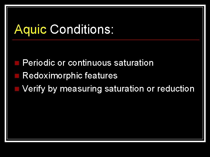 Aquic Conditions: Periodic or continuous saturation n Redoximorphic features n Verify by measuring saturation