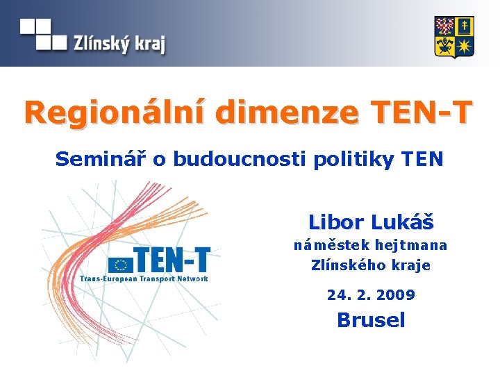 Regionální dimenze TEN-T Seminář o budoucnosti politiky TEN Libor Lukáš náměstek hejtmana Zlínského kraje