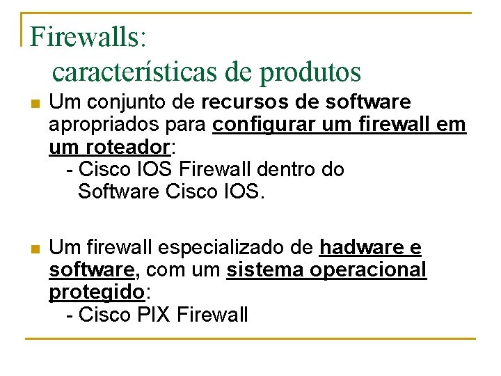 Firewalls: características de produtos n Um conjunto de recursos de software apropriados para configurar