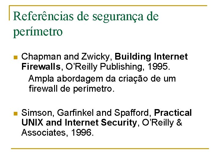 Referências de segurança de perímetro n Chapman and Zwicky, Building Internet Firewalls, O’Reilly Publishing,