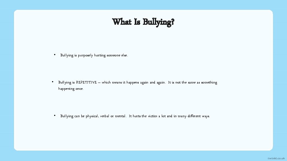 What Is Bullying? • Bullying is purposely hurting someone else. • Bullying is REPETITIVE