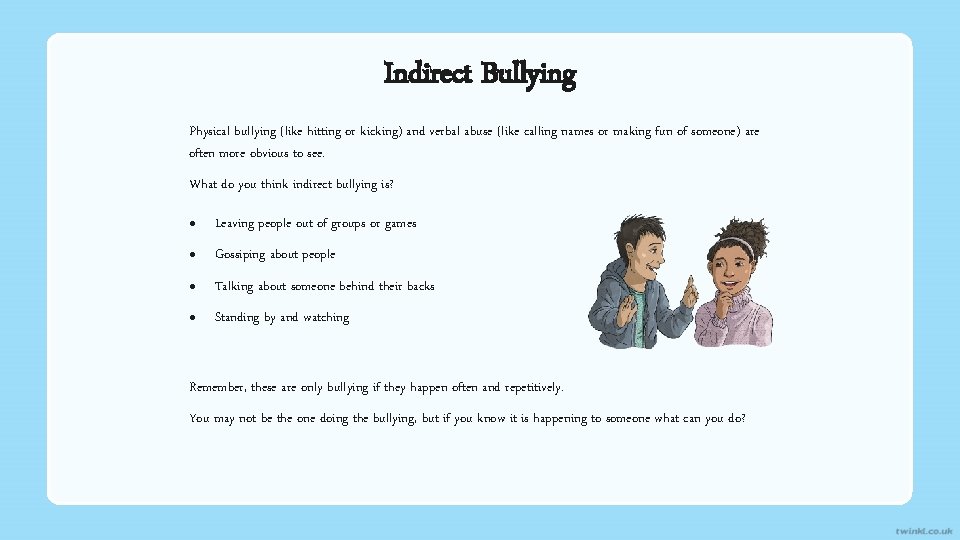 Indirect Bullying Physical bullying (like hitting or kicking) and verbal abuse (like calling names