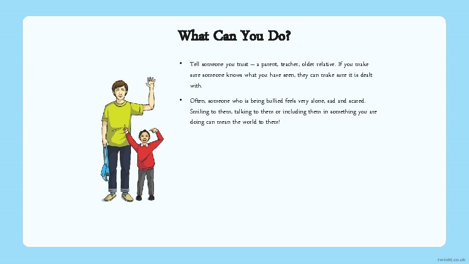 What Can You Do? • Tell someone you trust – a parent, teacher, older