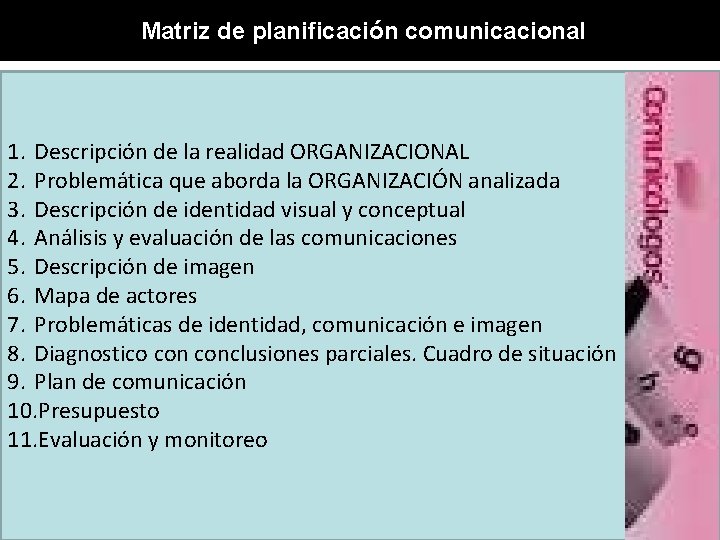 Matriz de planificación comunicacional 1. Descripción de la realidad ORGANIZACIONAL 2. Problemática que aborda Matriz de planificación comunicacional 1. Descripción de la realidad ORGANIZACIONAL 2. Problemática que aborda