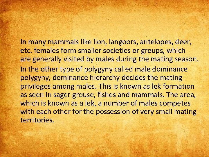 In many mammals like lion, langoors, antelopes, deer, etc. females form smaller societies or