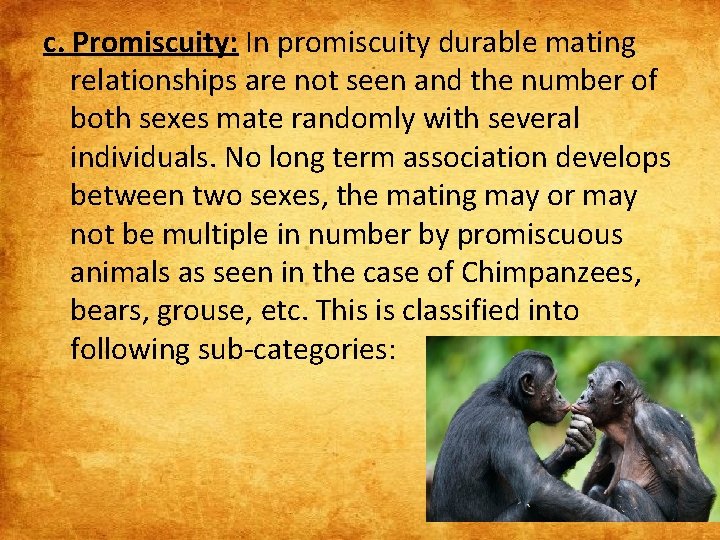 c. Promiscuity: In promiscuity durable mating relationships are not seen and the number of