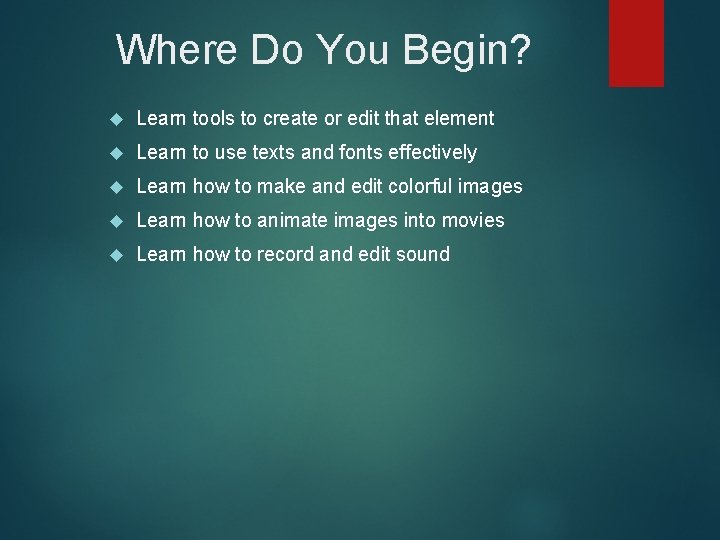 Where Do You Begin? Learn tools to create or edit that element Learn to