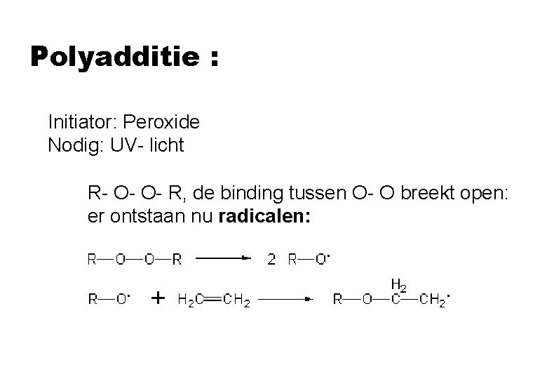 Polyadditie : Initiator: Peroxide Nodig: UV- licht R- O- O- R, de binding tussen Polyadditie : Initiator: Peroxide Nodig: UV- licht R- O- O- R, de binding tussen