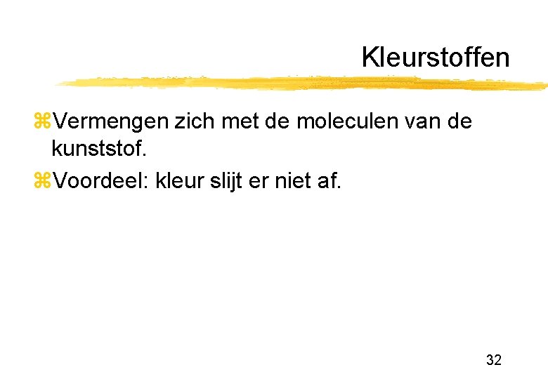 Kleurstoffen z. Vermengen zich met de moleculen van de kunststof. z. Voordeel: kleur slijt Kleurstoffen z. Vermengen zich met de moleculen van de kunststof. z. Voordeel: kleur slijt