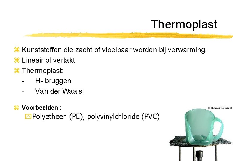 Thermoplast z Kunststoffen die zacht of vloeibaar worden bij verwarming. z Lineair of vertakt Thermoplast z Kunststoffen die zacht of vloeibaar worden bij verwarming. z Lineair of vertakt