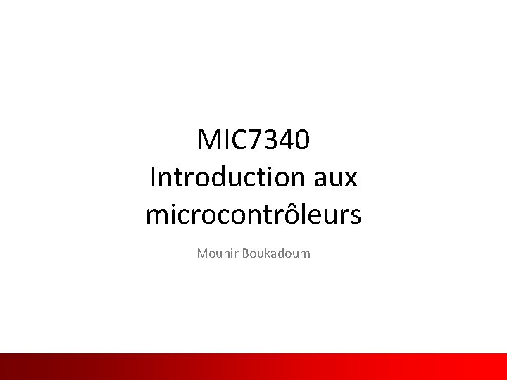 MIC 7340 Introduction aux microcontrôleurs Mounir Boukadoum Traduit et adapté de l’anglais 