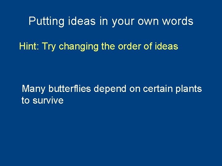 Putting ideas in your own words Hint: Try changing the order of ideas Many