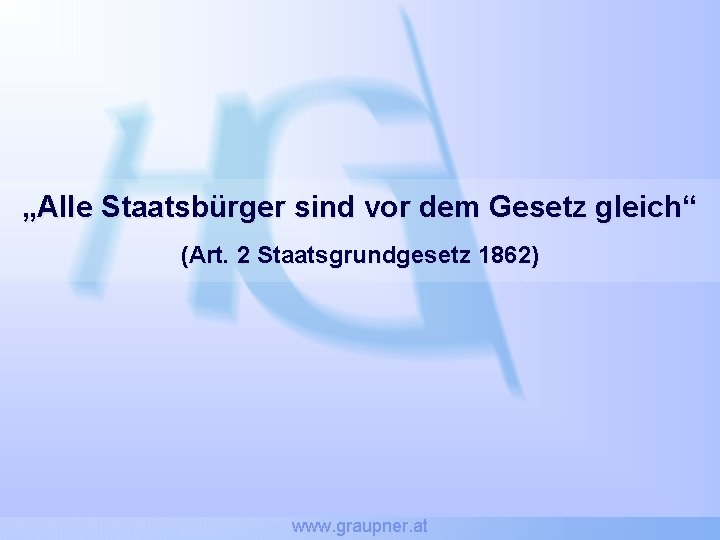 „Alle Staatsbürger sind vor dem Gesetz gleich“ (Art. 2 Staatsgrundgesetz 1862) www. graupner. at