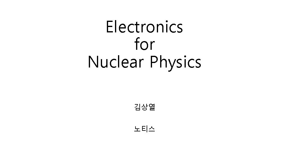 Electronics for Nuclear Physics 김상열 노티스 