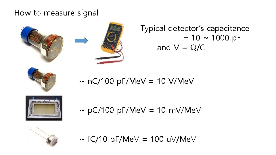 How to measure signal Typical detector’s capacitance = 10 ~ 1000 p. F and