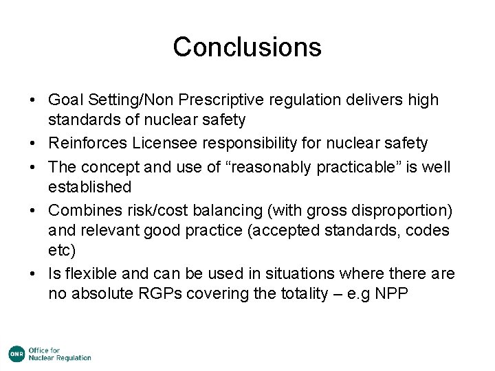 Conclusions • Goal Setting/Non Prescriptive regulation delivers high standards of nuclear safety • Reinforces