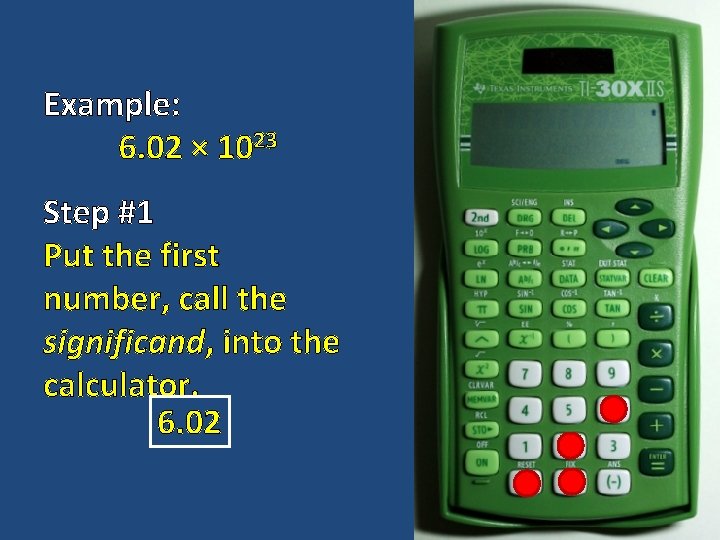 Example: 6. 02 × 1023 Step #1 Put the first number, call the significand,