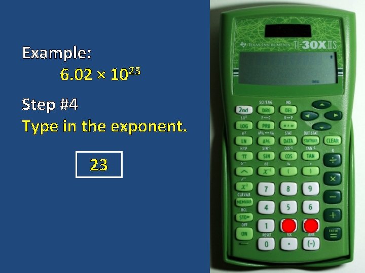 Example: 6. 02 × 1023 Step #4 Type in the exponent. 23 