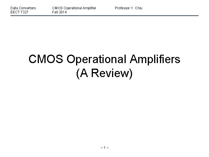 Data Converters EECT 7327 CMOS Operational Amplifier Fall 2014 Professor Y. Chiu CMOS Operational