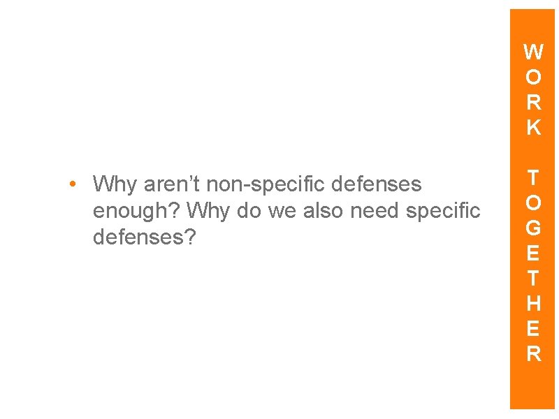 W O R K • Why aren’t non-specific defenses enough? Why do we also