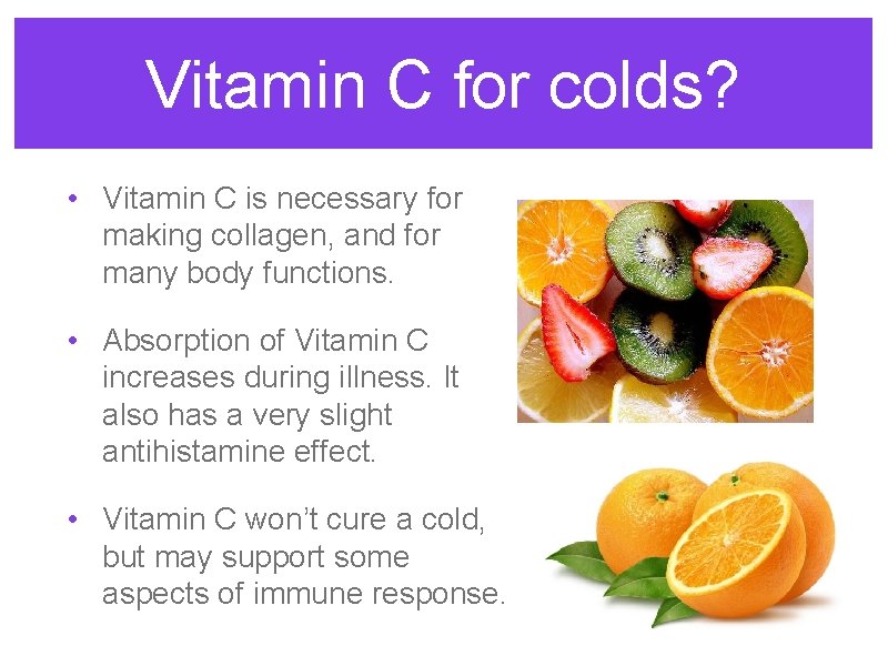 Vitamin C for colds? • Vitamin C is necessary for making collagen, and for